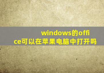 windows的office可以在苹果电脑中打开吗