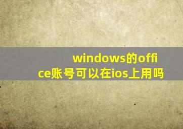 windows的office账号可以在ios上用吗