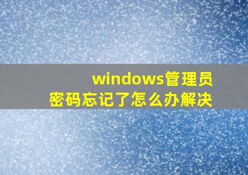 windows管理员密码忘记了怎么办解决