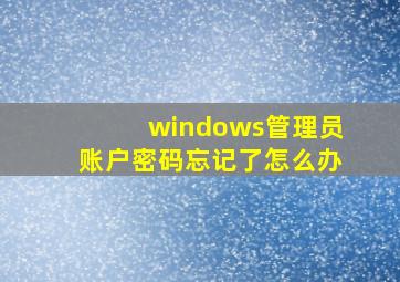 windows管理员账户密码忘记了怎么办