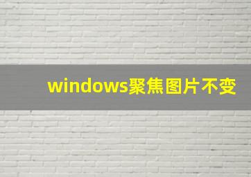 windows聚焦图片不变