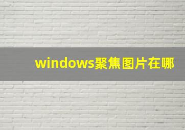 windows聚焦图片在哪