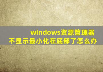 windows资源管理器不显示最小化在底部了怎么办