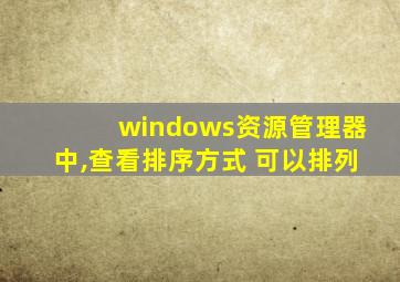 windows资源管理器中,查看排序方式 可以排列