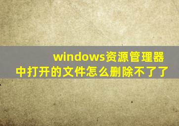 windows资源管理器中打开的文件怎么删除不了了