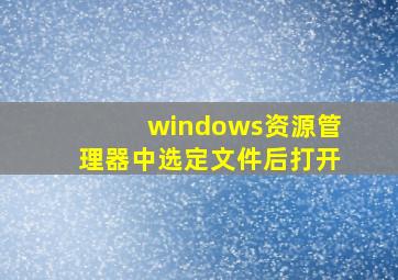 windows资源管理器中选定文件后打开