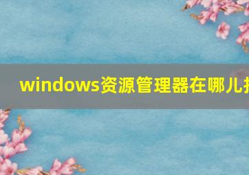 windows资源管理器在哪儿找