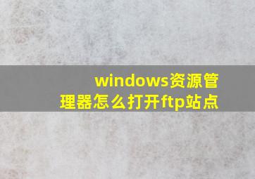 windows资源管理器怎么打开ftp站点