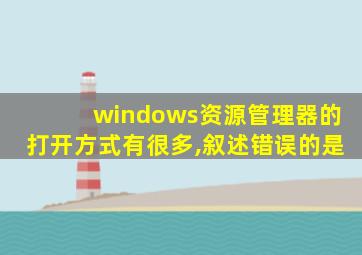 windows资源管理器的打开方式有很多,叙述错误的是