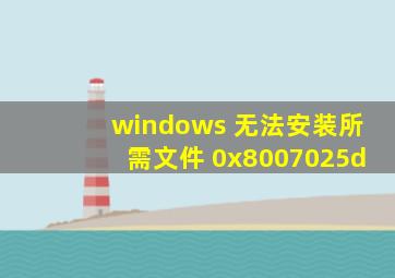 windows 无法安装所需文件 0x8007025d