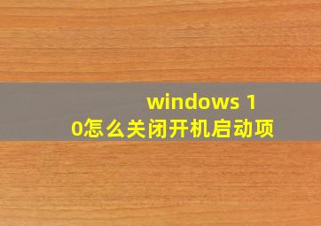 windows 10怎么关闭开机启动项