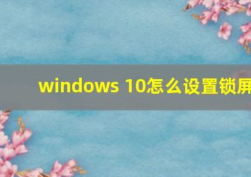 windows 10怎么设置锁屏