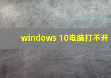 windows 10电脑打不开