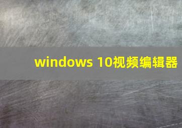 windows 10视频编辑器