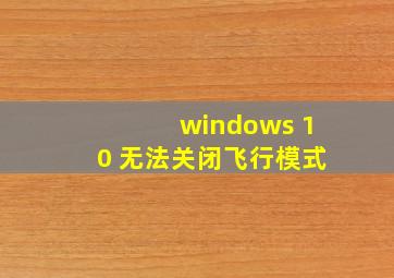 windows 10 无法关闭飞行模式