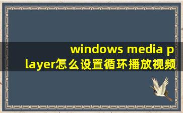 windows media player怎么设置循环播放视频