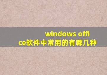 windows office软件中常用的有哪几种