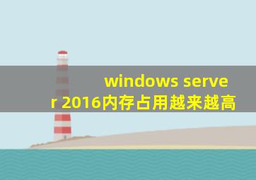 windows server 2016内存占用越来越高