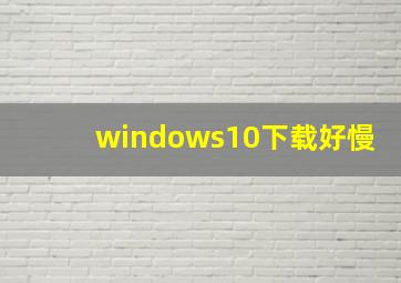 windows10下载好慢