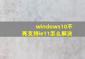 windows10不再支持ie11怎么解决