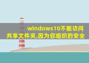 windows10不能访问共享文件夹,因为你组织的安全