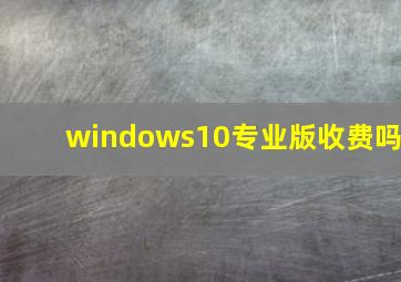 windows10专业版收费吗