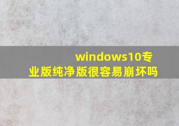 windows10专业版纯净版很容易崩坏吗