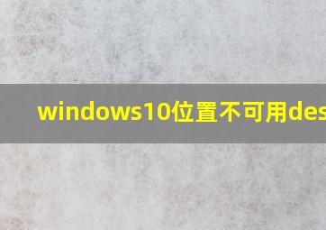 windows10位置不可用desktop