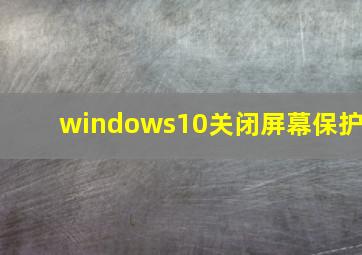 windows10关闭屏幕保护