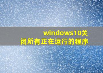 windows10关闭所有正在运行的程序