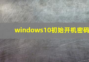 windows10初始开机密码