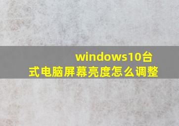 windows10台式电脑屏幕亮度怎么调整