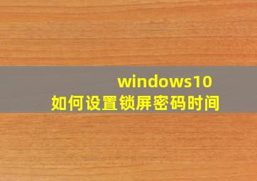 windows10如何设置锁屏密码时间