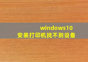 windows10安装打印机找不到设备