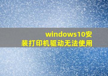 windows10安装打印机驱动无法使用