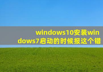 windows10安装windows7启动的时候报这个错