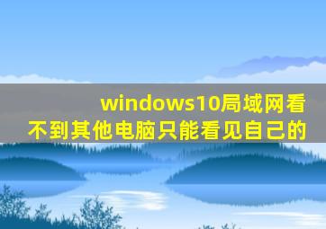 windows10局域网看不到其他电脑只能看见自己的