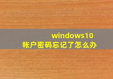 windows10帐户密码忘记了怎么办