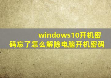 windows10开机密码忘了怎么解除电脑开机密码