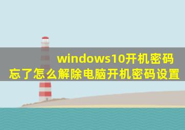 windows10开机密码忘了怎么解除电脑开机密码设置