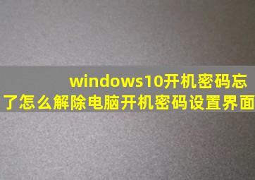 windows10开机密码忘了怎么解除电脑开机密码设置界面