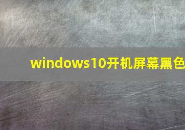 windows10开机屏幕黑色