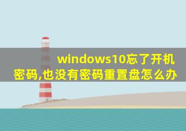 windows10忘了开机密码,也没有密码重置盘怎么办