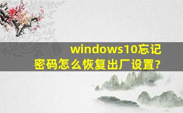 windows10忘记密码怎么恢复出厂设置?