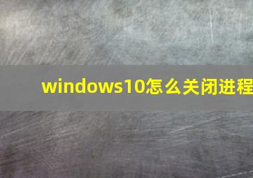 windows10怎么关闭进程