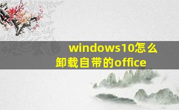 windows10怎么卸载自带的office