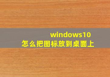 windows10怎么把图标放到桌面上