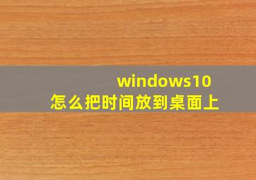 windows10怎么把时间放到桌面上