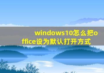 windows10怎么把office设为默认打开方式