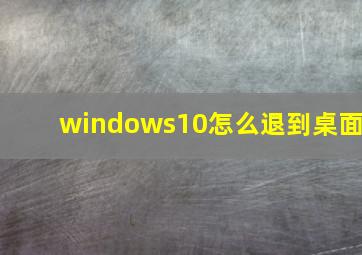 windows10怎么退到桌面